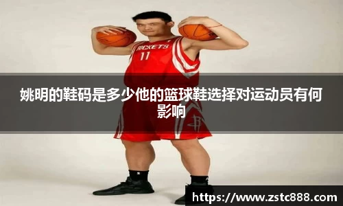 姚明的鞋码是多少他的篮球鞋选择对运动员有何影响